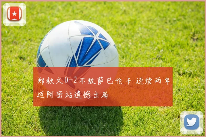 郑钦文0-2不敌萨巴伦卡 连续两年迈阿密站遗憾出局