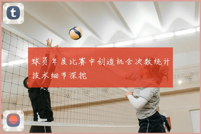 球员年度比赛中创造机会次数统计技术细节深挖
