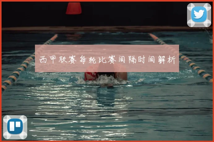 西甲联赛每轮比赛间隔时间解析