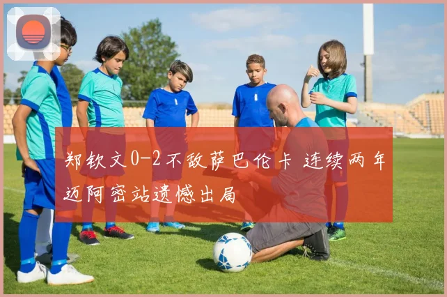 郑钦文0-2不敌萨巴伦卡 连续两年迈阿密站遗憾出局