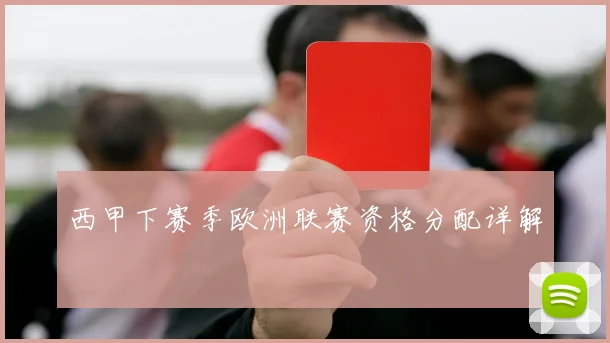 西甲下赛季欧洲联赛资格分配详解