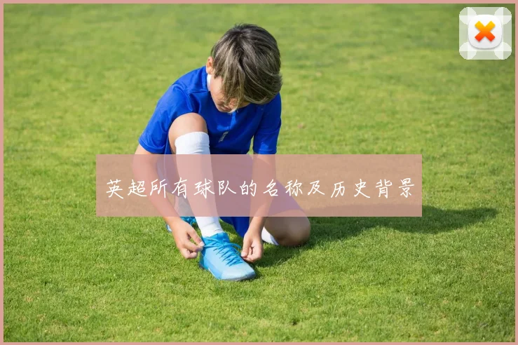 英超所有球队的名称及历史背景